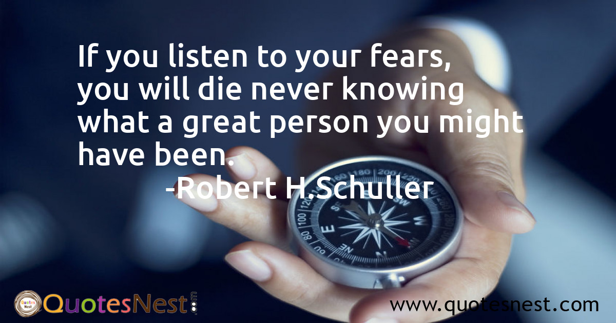 If you listen to your fears, you will die never knowing what a great person you might have been.