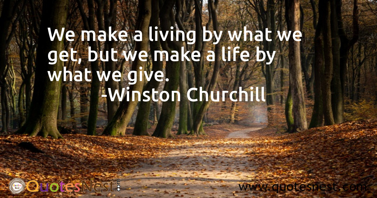 We make a living by what we get, but we make a life by what we give.