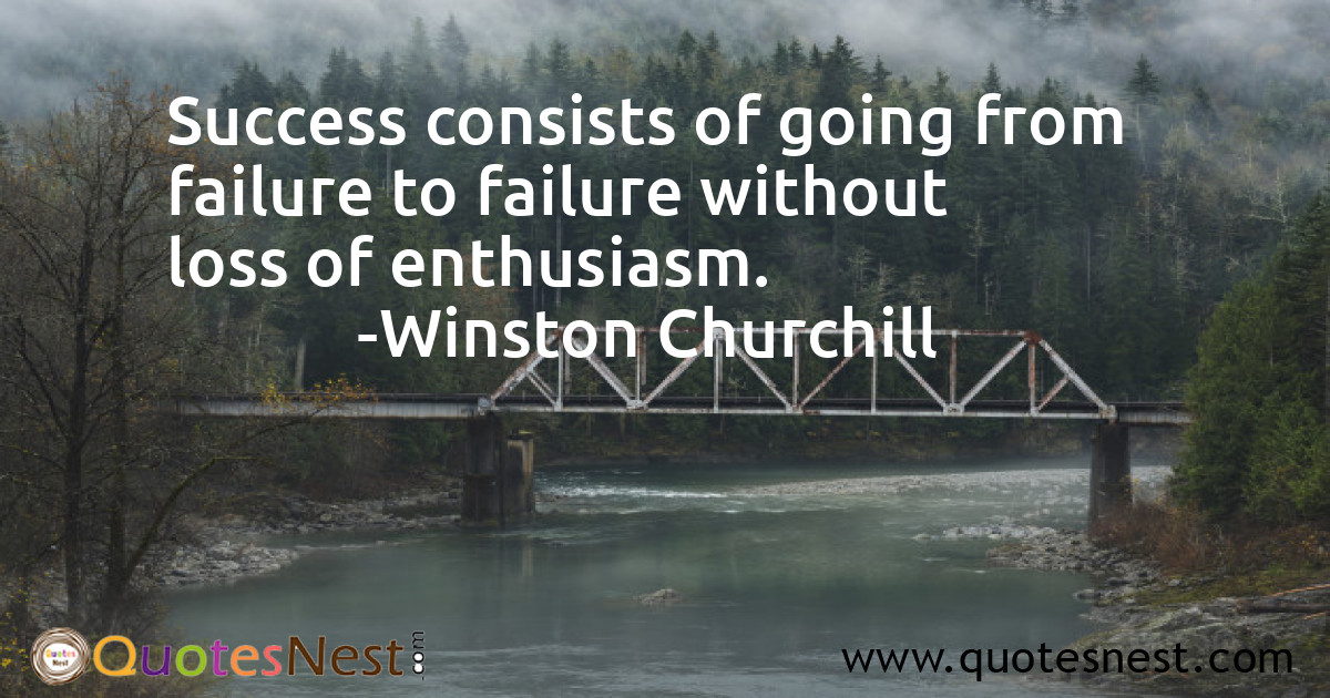 Success consists of going from failure to failure without loss of enthusiasm.