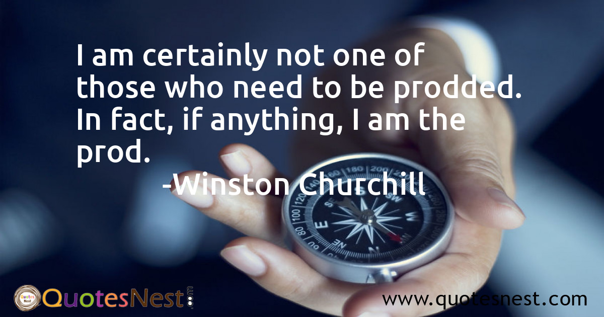 I am certainly not one of those who need to be prodded. In fact, if anything, I am the prod.