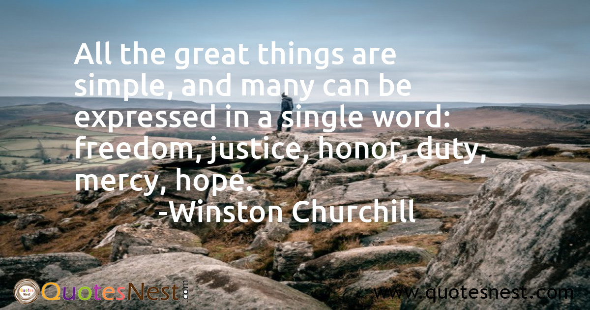 All the great things are simple, and many can be expressed in a single word: freedom, justice, honor, duty, mercy, hope.