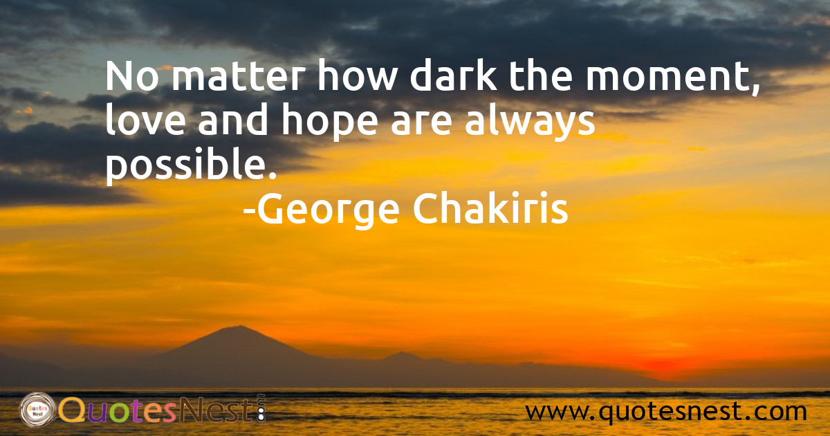 No matter how dark the moment, love and hope are always possible.