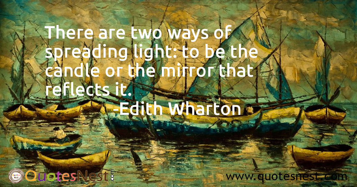 There are two ways of spreading light: to be the candle or the mirror that reflects it.