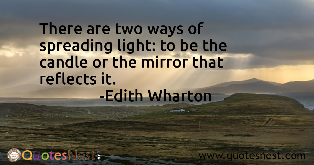 There are two ways of spreading light: to be the candle or the mirror that reflects it.