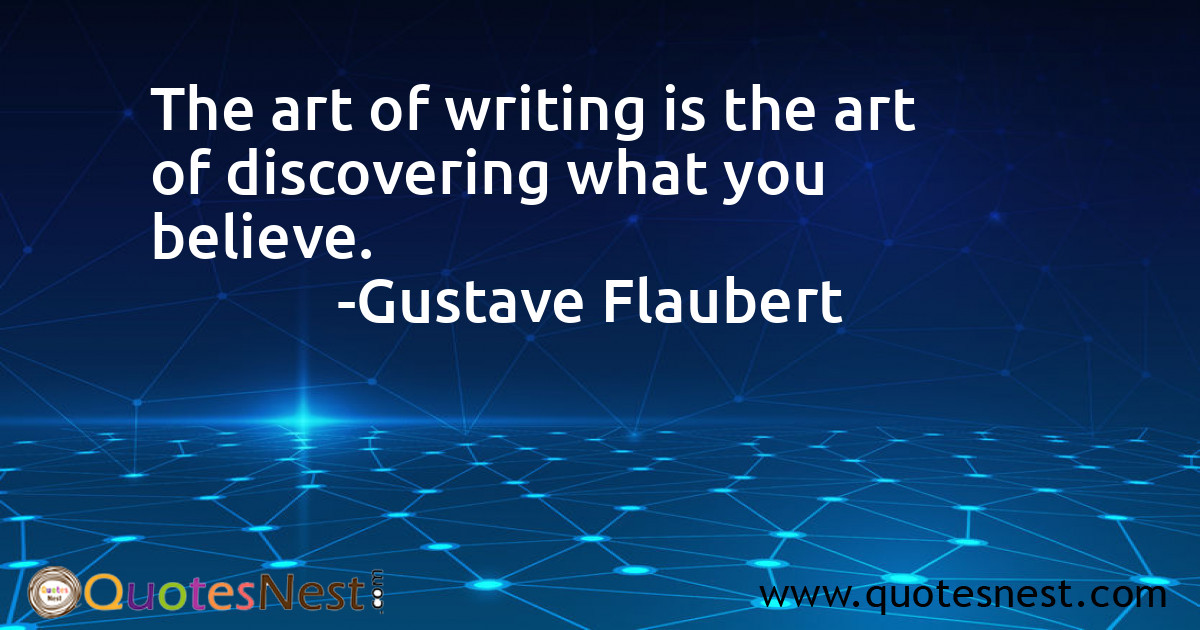 The art of writing is the art of discovering what you believe.