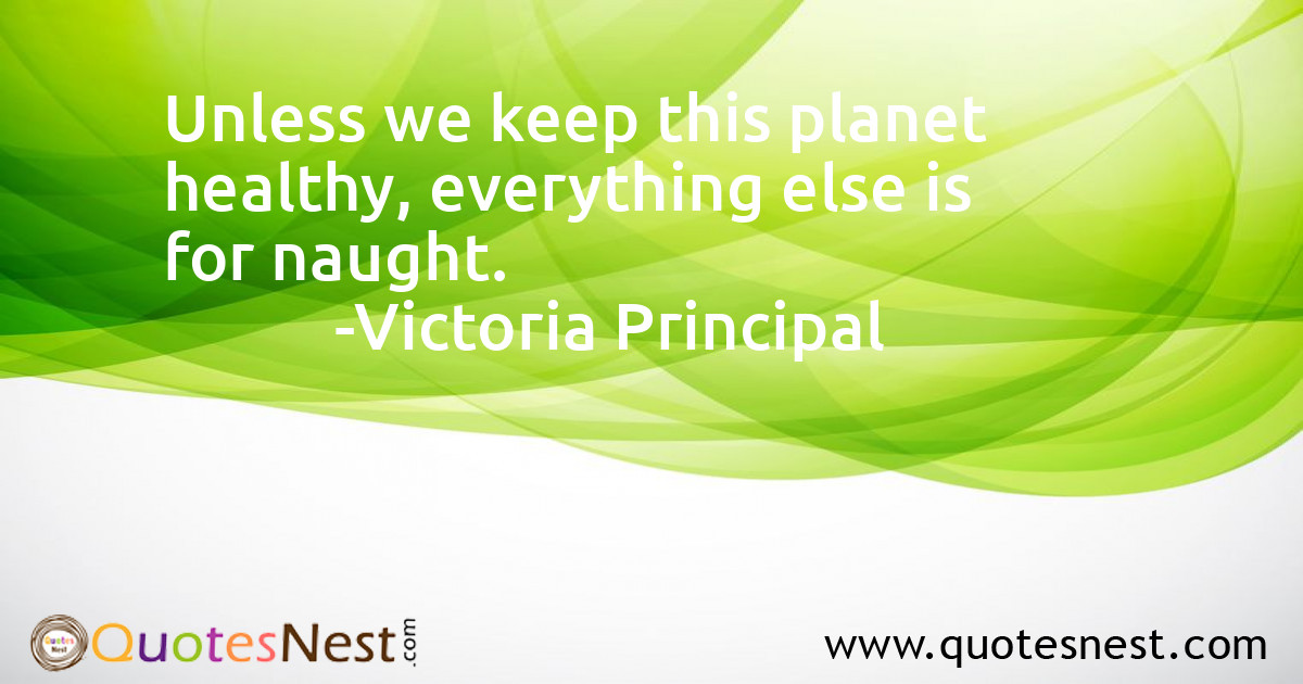 Unless we keep this planet healthy, everything else is for naught.