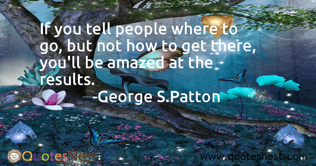 If you tell people where to go, but not how to get there, you'll be amazed at the results.