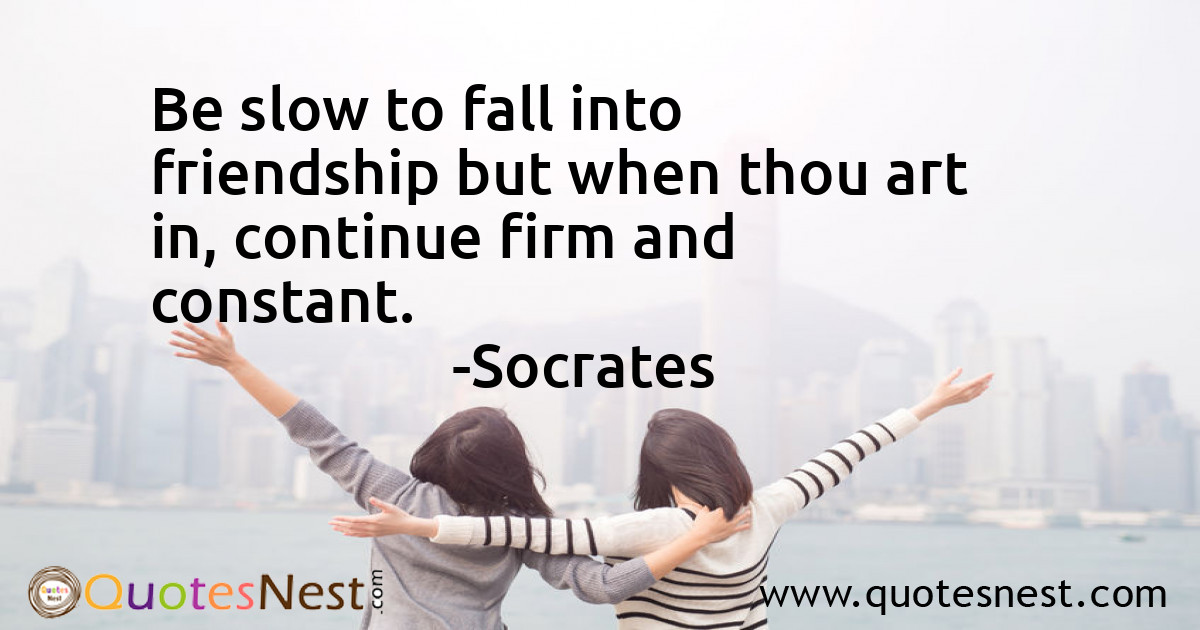 Be slow to fall into friendship but when thou art in, continue firm and constant.