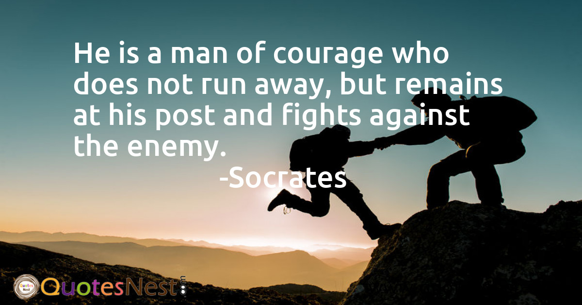 He is a man of courage who does not run away, but remains at his post and fights against the enemy.