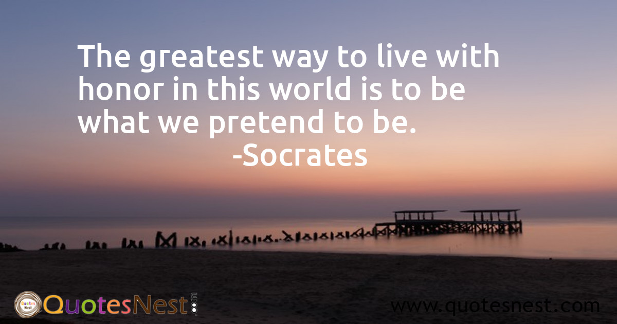 The greatest way to live with honor in this world is to be what we pretend to be.