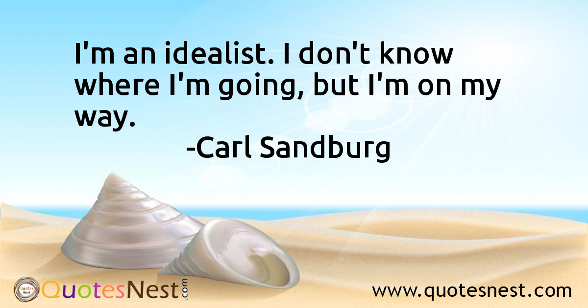 I'm an idealist. I don't know where I'm going, but I'm on my way.