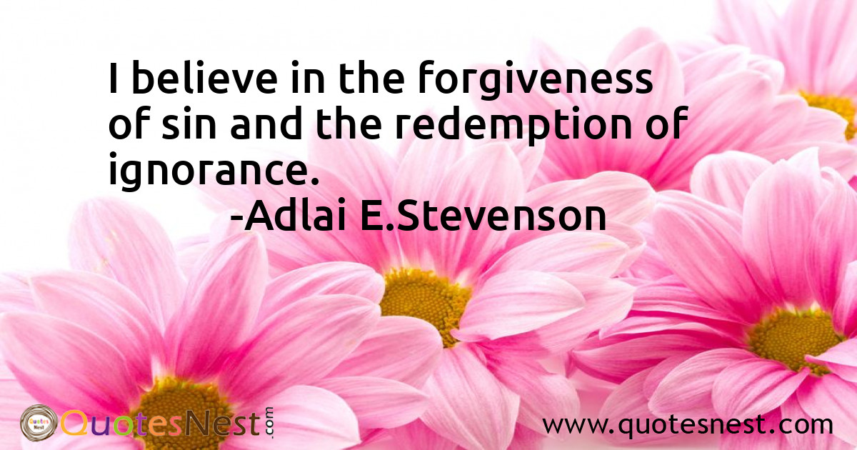 I believe in the forgiveness of sin and the redemption of ignorance.