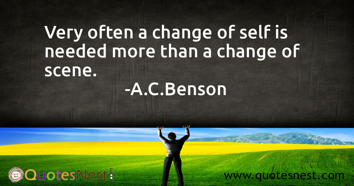 Very often a change of self is needed more than a change of scene.