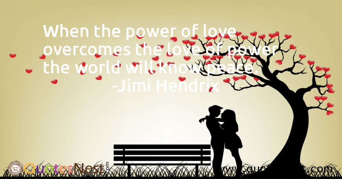 When the power of love overcomes the love of power the world will know peace.