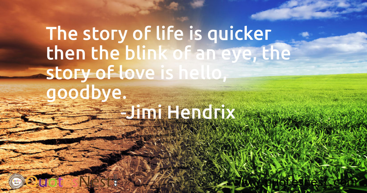The story of life is quicker then the blink of an eye, the story of love is hello, goodbye.