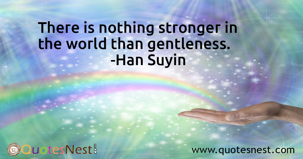 There is nothing stronger in the world than gentleness.