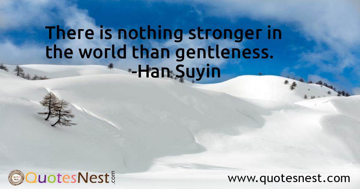 There is nothing stronger in the world than gentleness.
