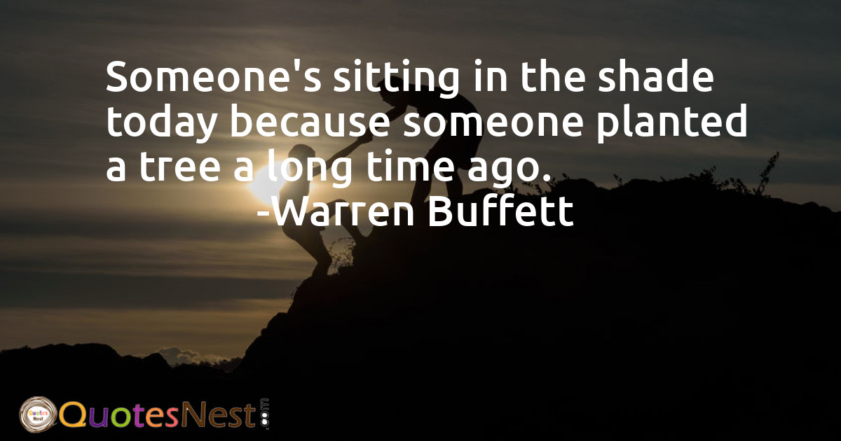 Someone's sitting in the shade today because someone planted a tree a long time ago.