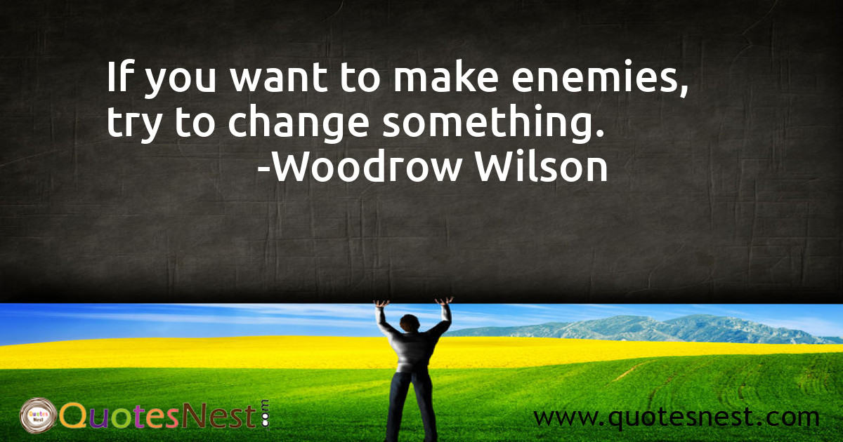 If you want to make enemies, try to change something.
