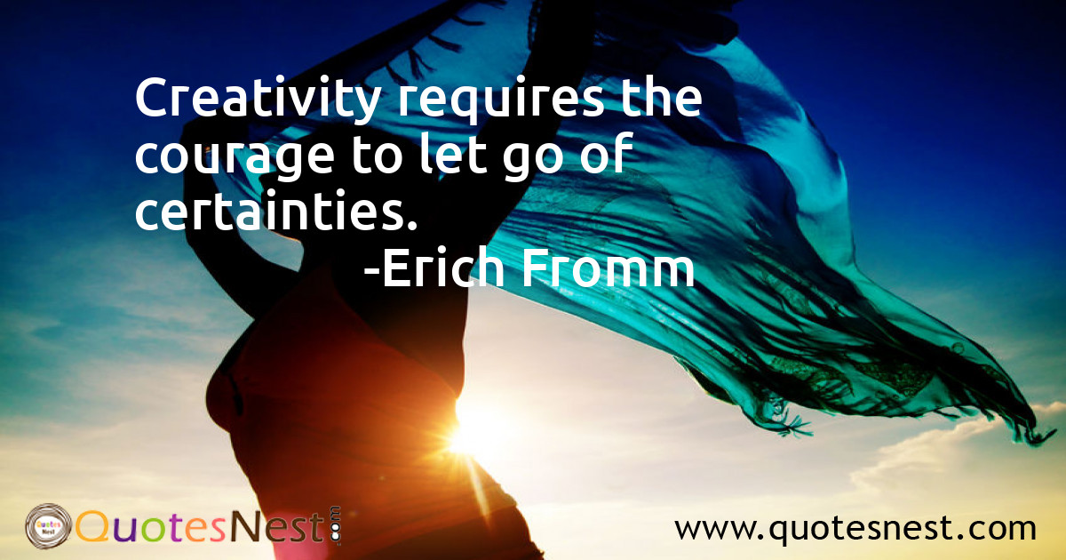 Creativity requires the courage to let go of certainties.