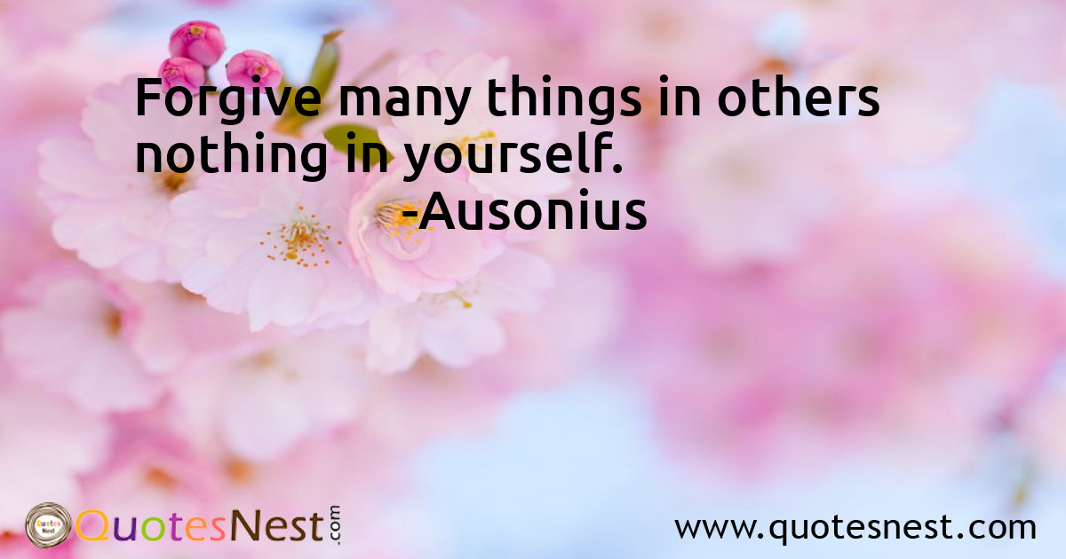 Forgive many things in others nothing in yourself.