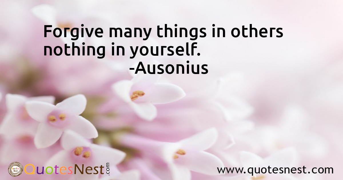 Forgive many things in others nothing in yourself.