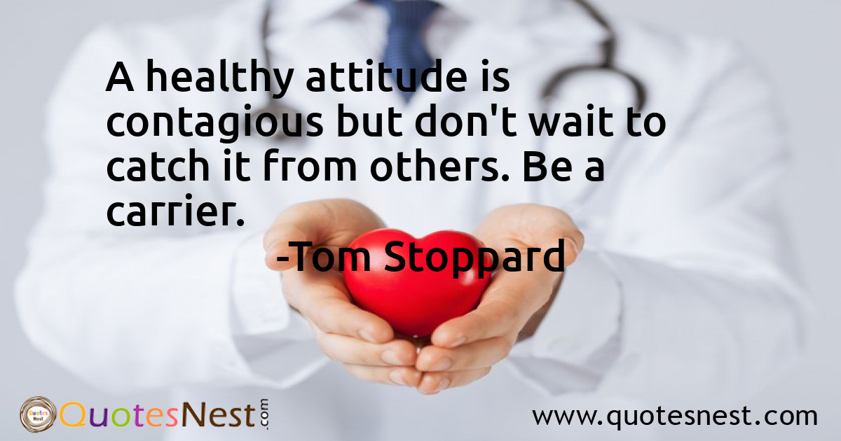 A healthy attitude is contagious but don't wait to catch it from others. Be a carrier.