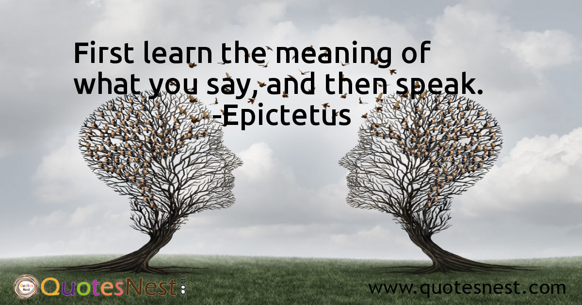 First learn the meaning of what you say, and then speak.