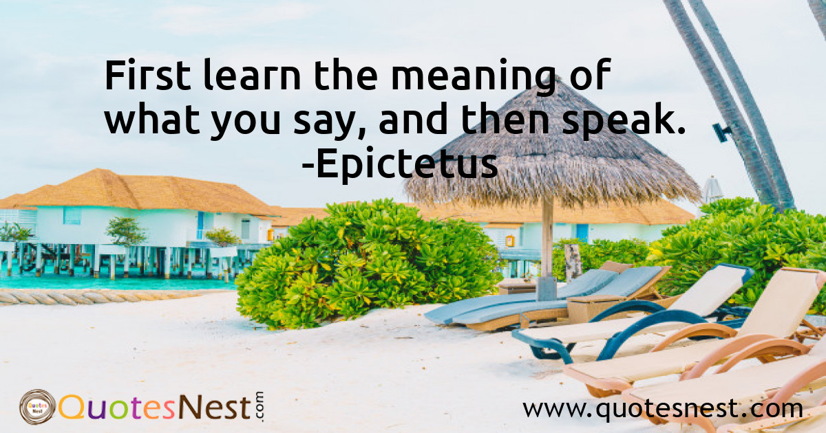 First learn the meaning of what you say, and then speak.