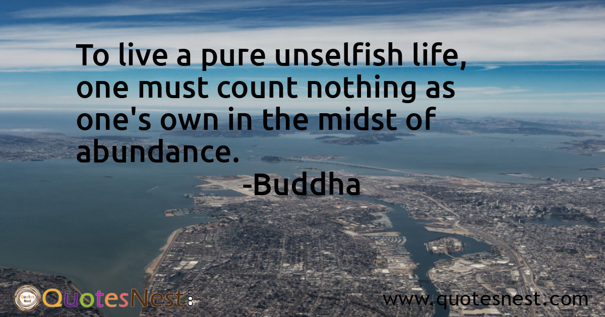 To live a pure unselfish life, one must count nothing as one's own in the midst of abundance.