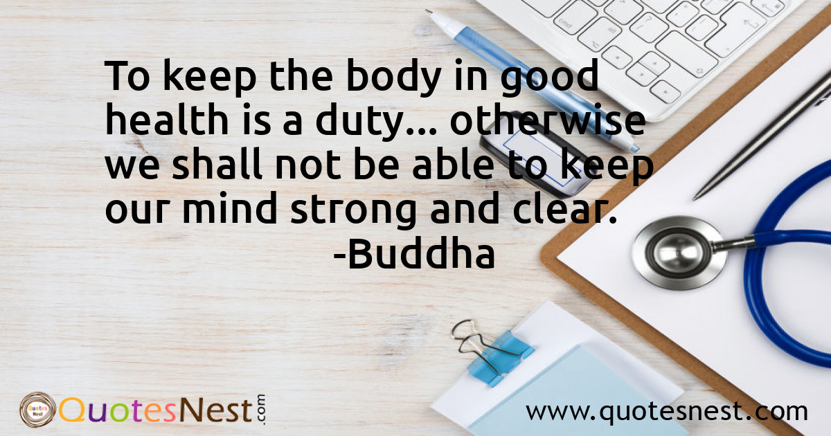 To keep the body in good health is a duty... otherwise we shall not be able to keep our mind strong and clear.