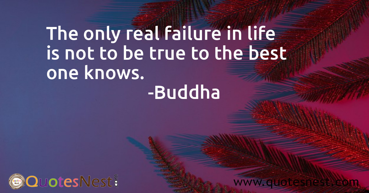 The only real failure in life is not to be true to the best one knows.