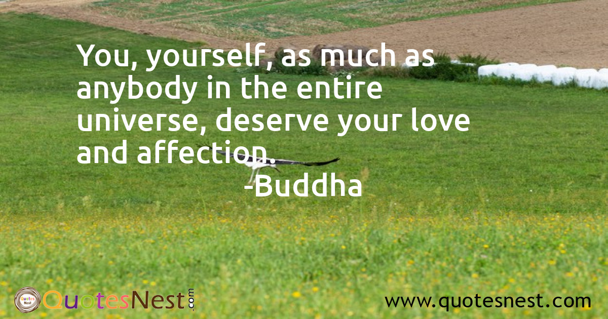 You, yourself, as much as anybody in the entire universe, deserve your love and affection.