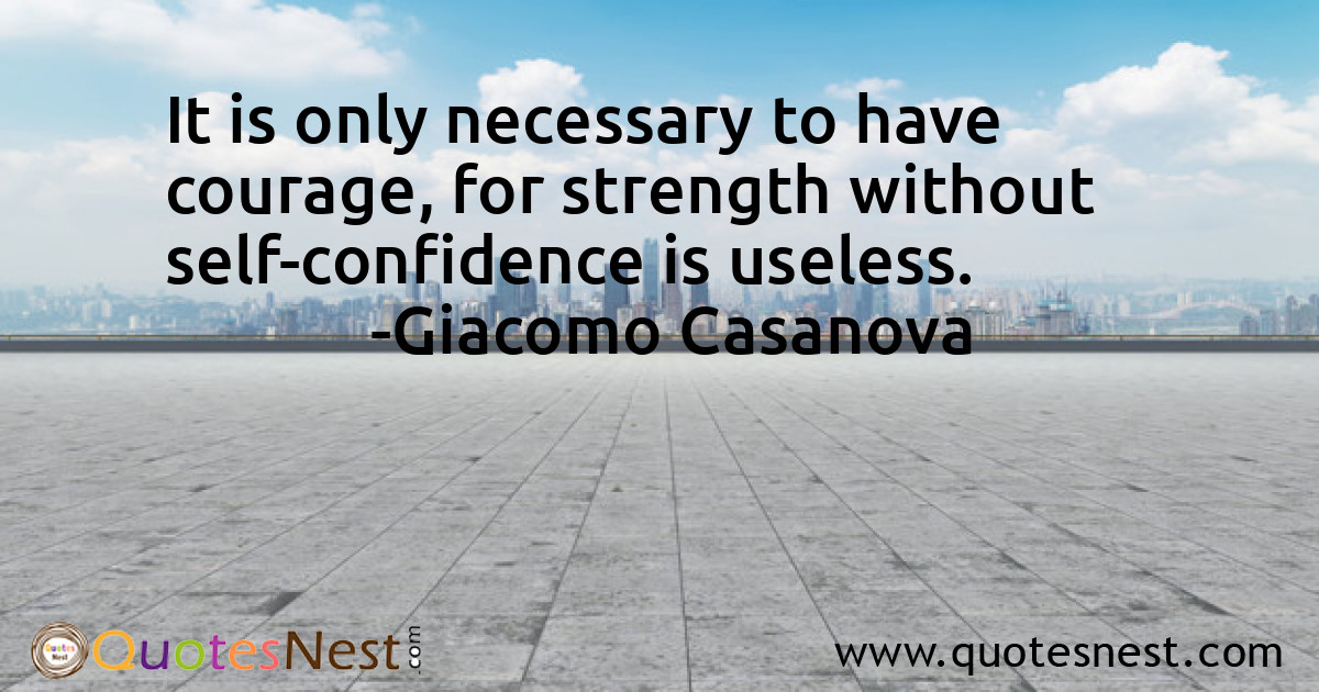 It is only necessary to have courage, for strength without self-confidence is useless.