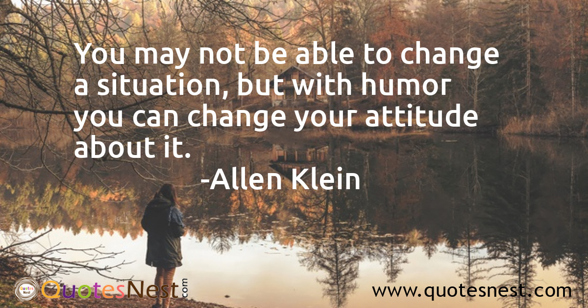 You may not be able to change a situation, but with humor you can change your attitude about it.
