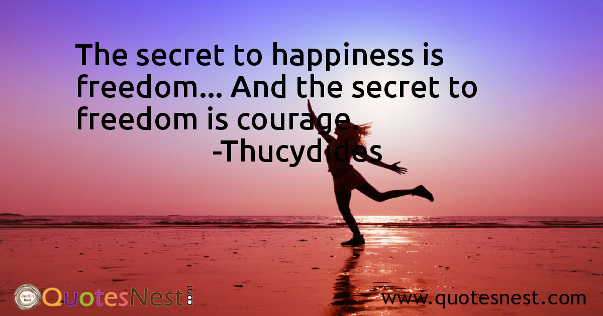 The secret to happiness is freedom... And the secret to freedom is courage.