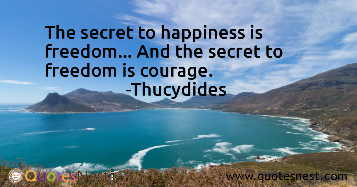 The secret to happiness is freedom... And the secret to freedom is courage.