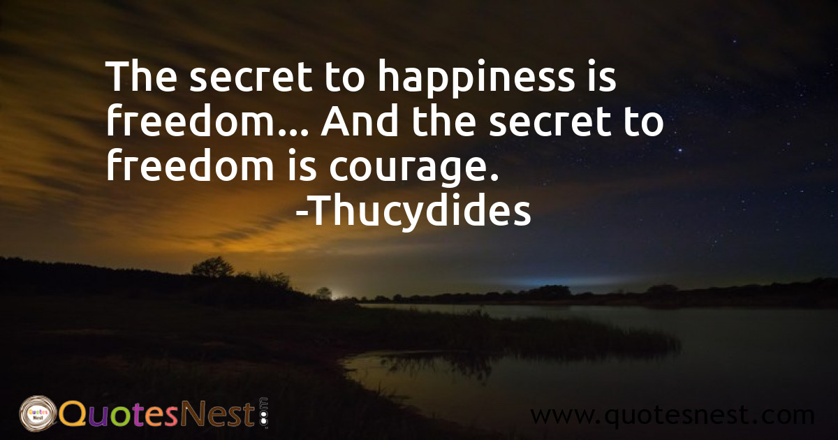 The secret to happiness is freedom... And the secret to freedom is courage.