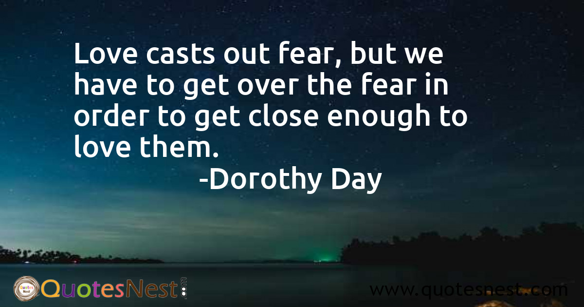 Love casts out fear, but we have to get over the fear in order to get close enough to love them.