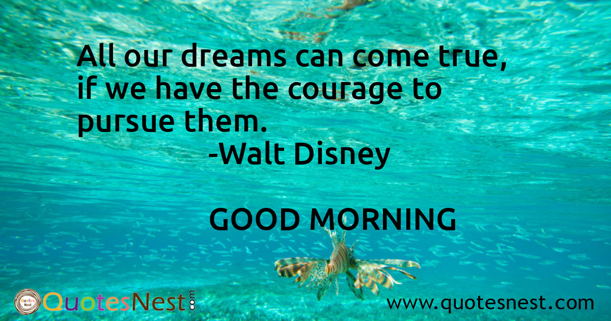 All our dreams can come true, if we have the courage to pursue them.