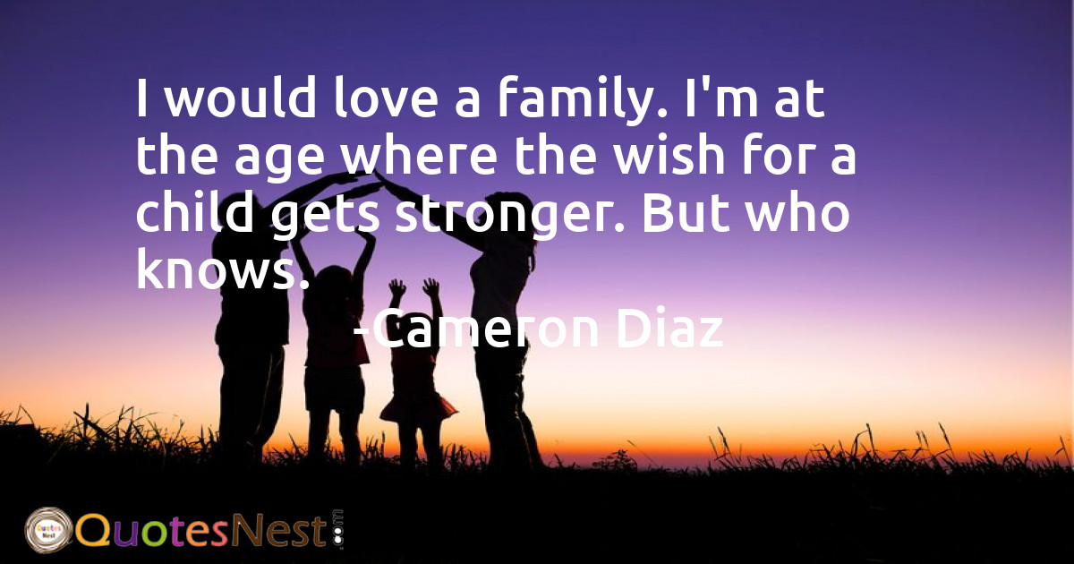 I would love a family. I'm at the age where the wish for a child gets stronger. But who knows.