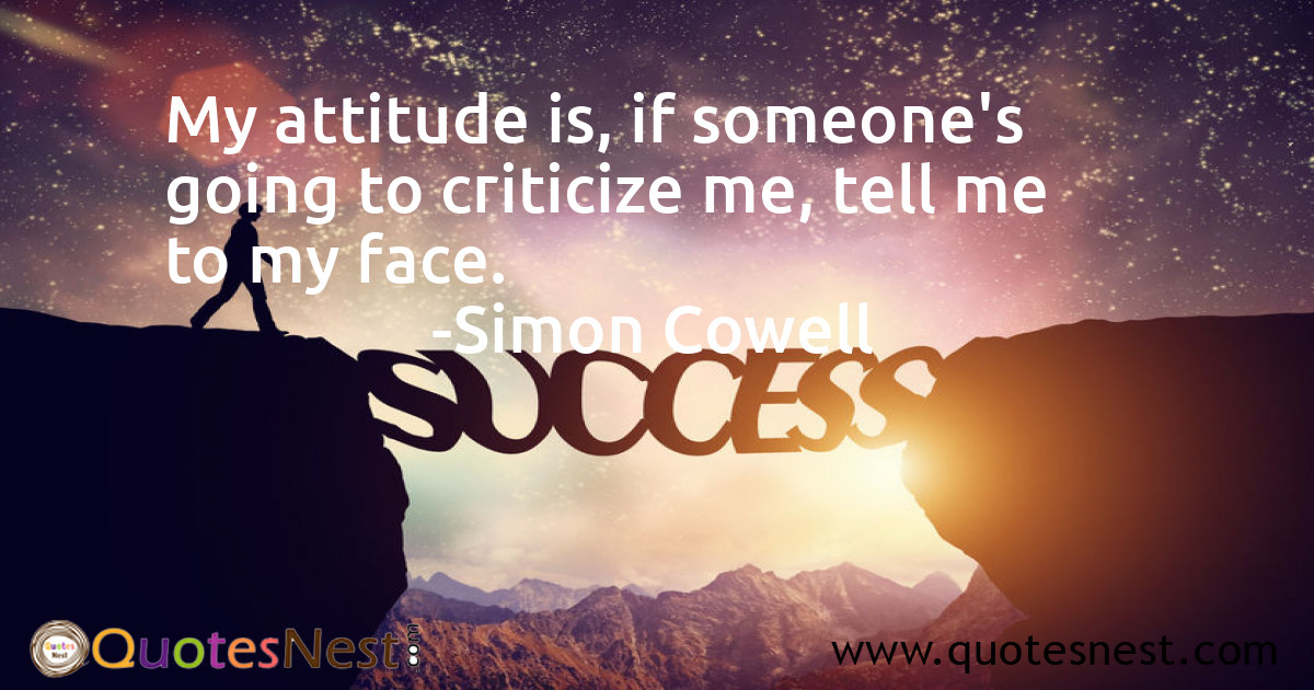My attitude is, if someone's going to criticize me, tell me to my face.
