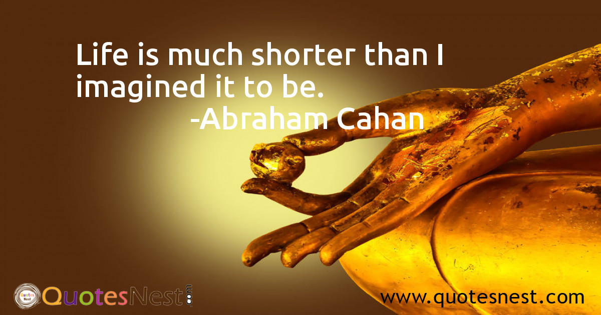 Life is much shorter than I imagined it to be.