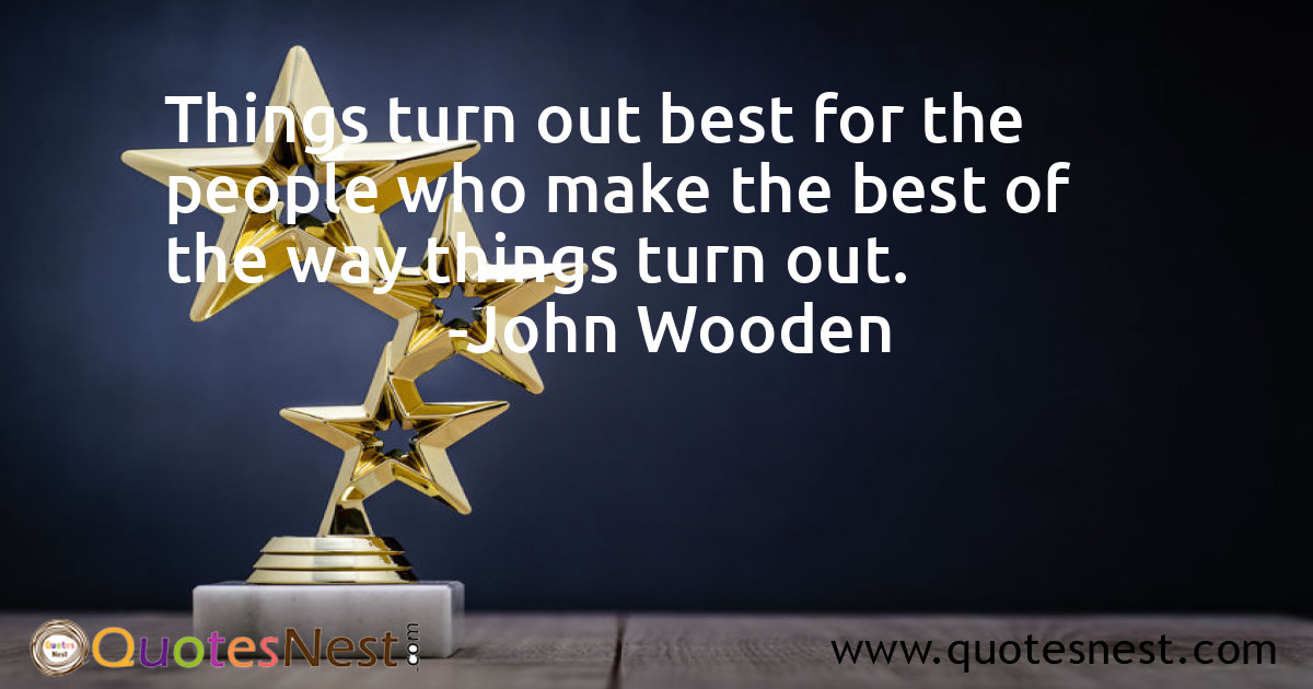 Things turn out best for the people who make the best of the way things turn out.