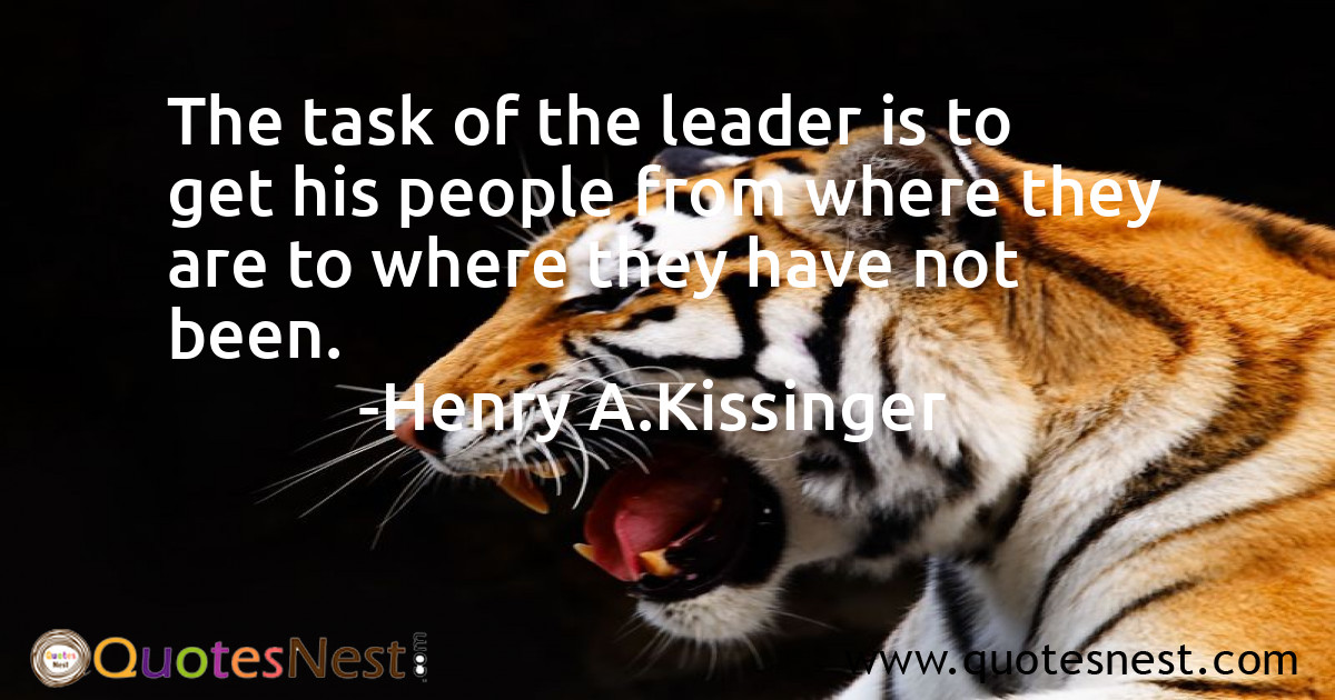 The task of the leader is to get his people from where they are to where they have not been.