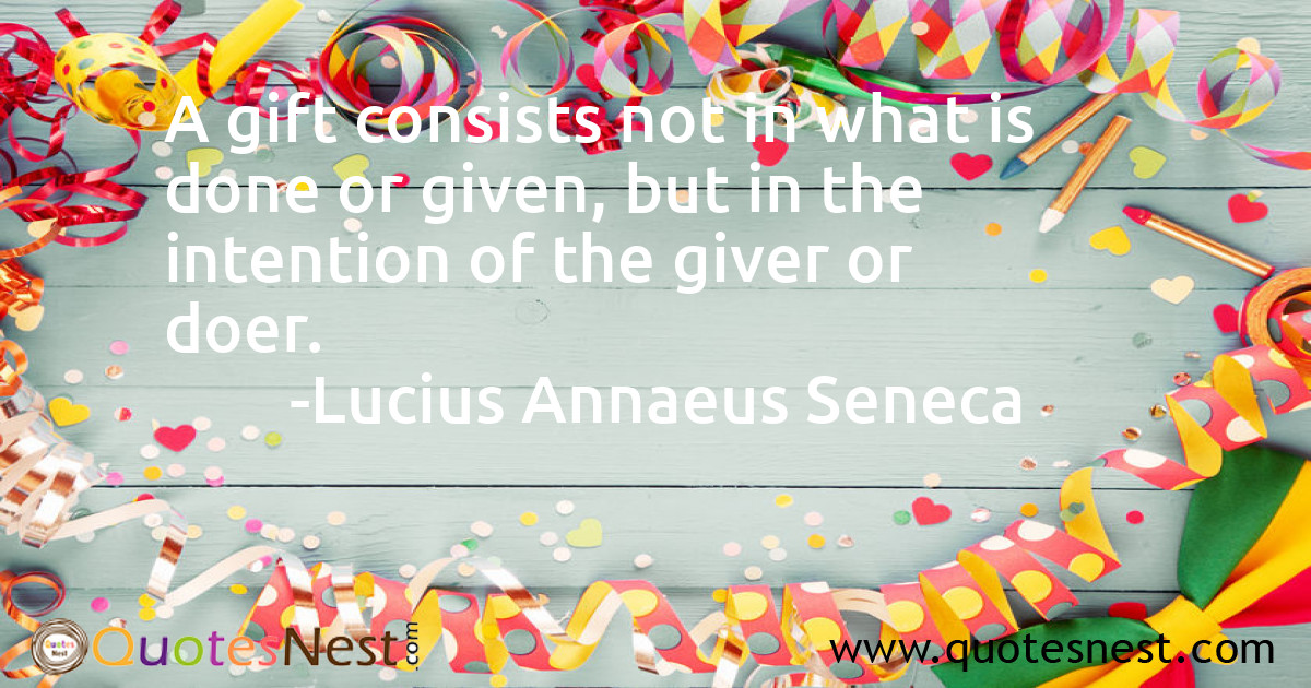 A gift consists not in what is done or given, but in the intention of the giver or doer.