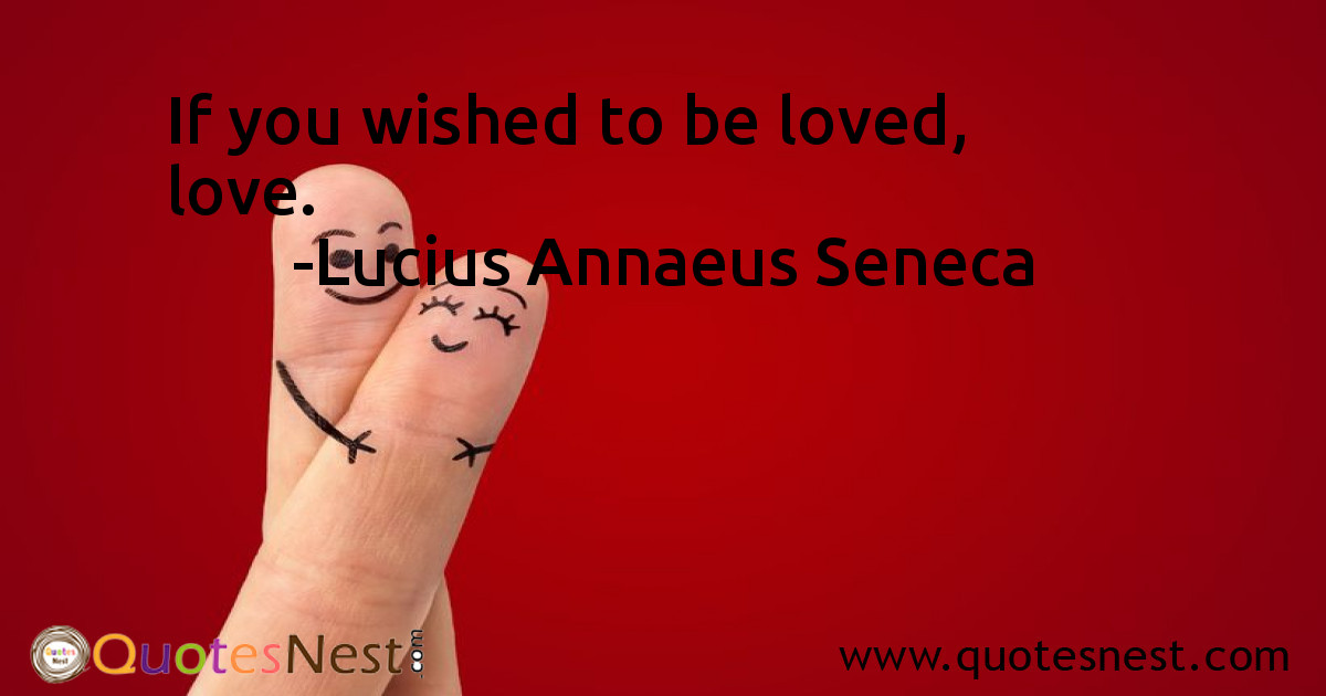 If you wished to be loved, love.
