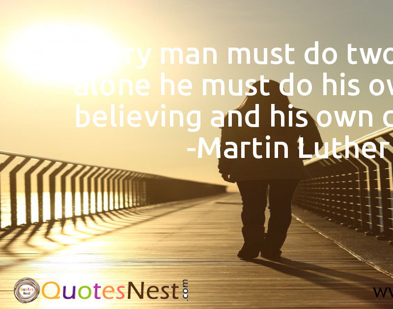 Every man must do two things alone he must do his own believing and his own dying.