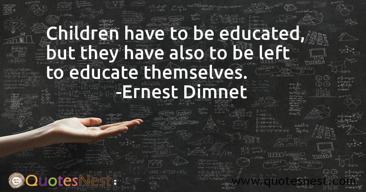 Children have to be educated, but they have also to be left to educate themselves.