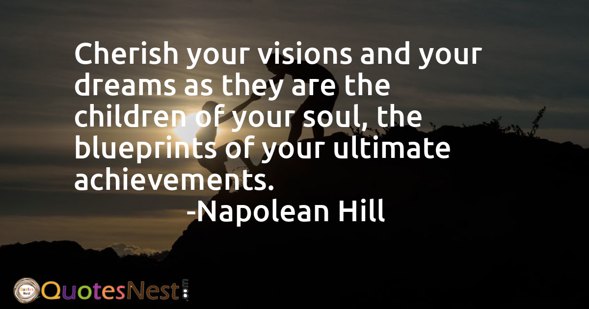 Napoleon Hill - Cherish your visions and your dreams as